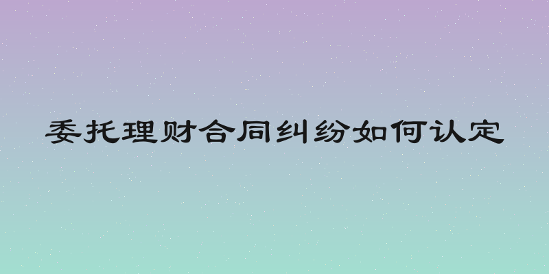 委托理财合同纠纷如何认定