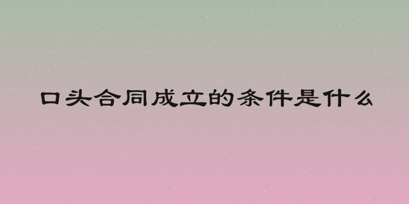 口头合同成立的条件是什么