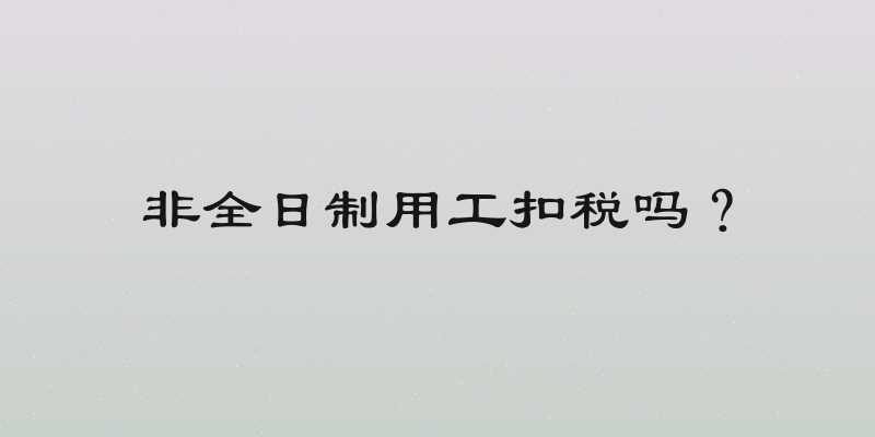 非全日制用工扣税吗？