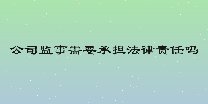 公司监事需要承担法律责任吗