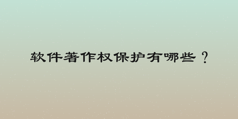 软件著作权保护有哪些？