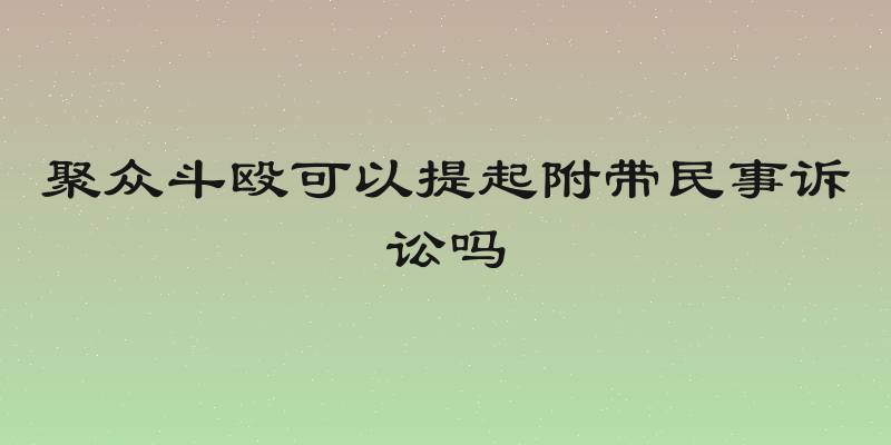 聚众斗殴可以提起附带民事诉讼吗
