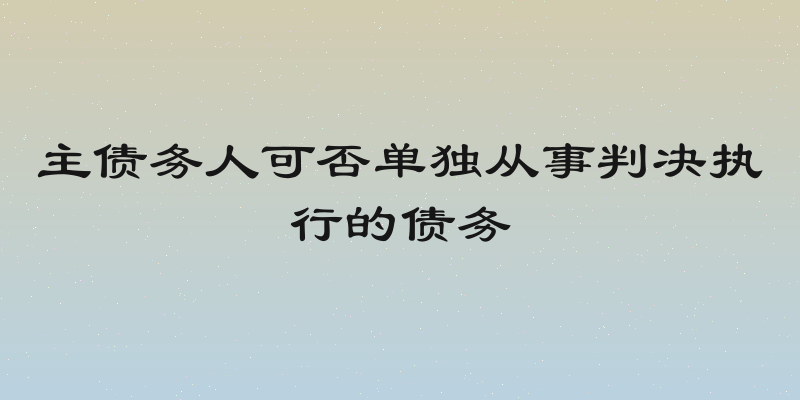 主债务人可否单独从事判决执行的债务