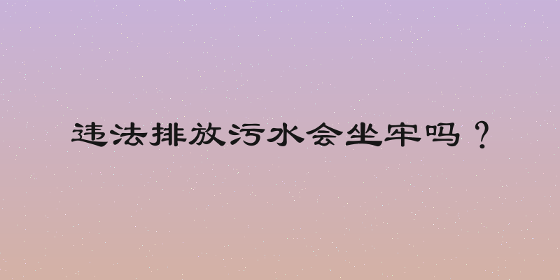 违法排放污水会坐牢吗？