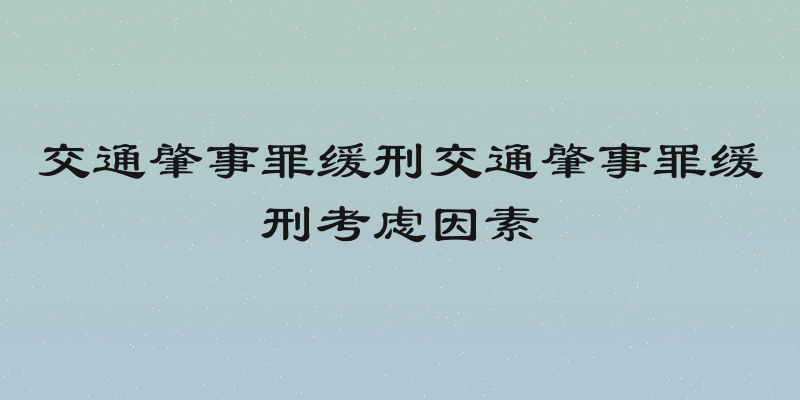 交通肇事罪缓刑交通肇事罪缓刑考虑因素