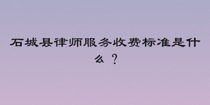 石城县律师服务收费标准是什么？