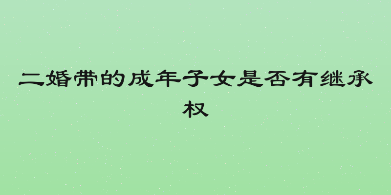 二婚带的成年子女是否有继承权