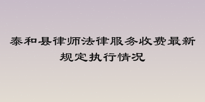 泰和县律师法律服务收费最新规定执行情况
