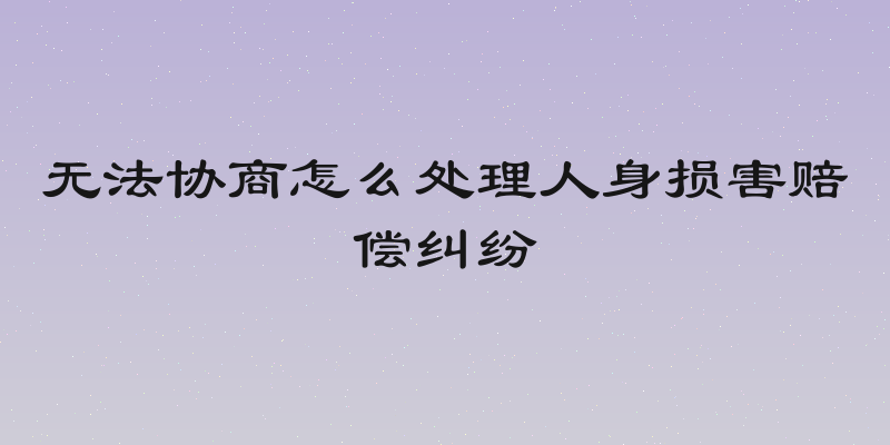 无法协商怎么处理人身损害赔偿纠纷