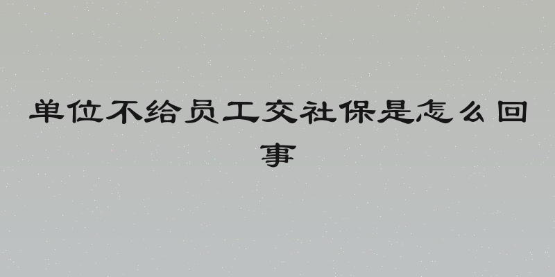 单位不给员工交社保是怎么回事