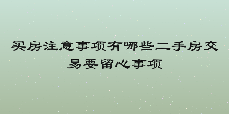 买房注意事项有哪些二手房交易要留心事项