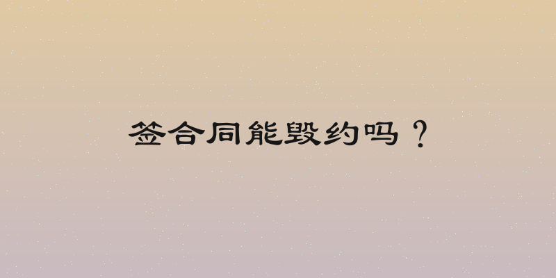 签合同能毁约吗？