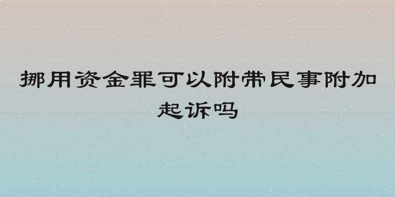 挪用资金罪可以附带民事附加起诉吗