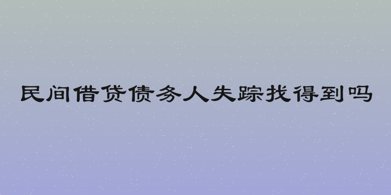 民间借贷债务人失踪找得到吗
