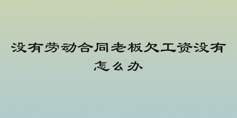 没有劳动合同老板欠工资没有怎么办