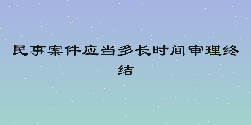 民事案件应当多长时间审理终结