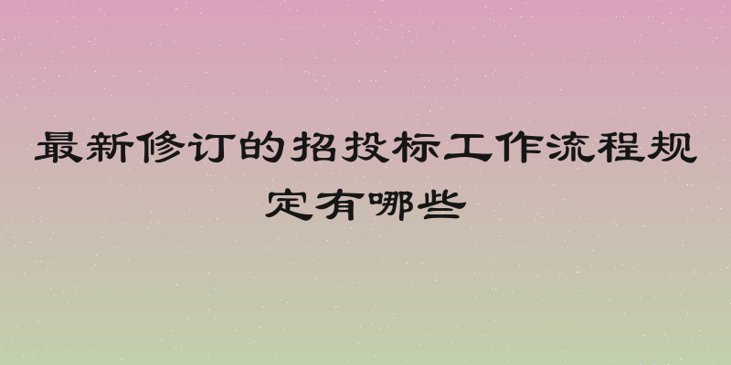 最新修订的招投标工作流程规定有哪些