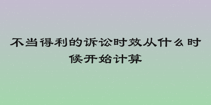 不当得利的诉讼时效从什么时候开始计算