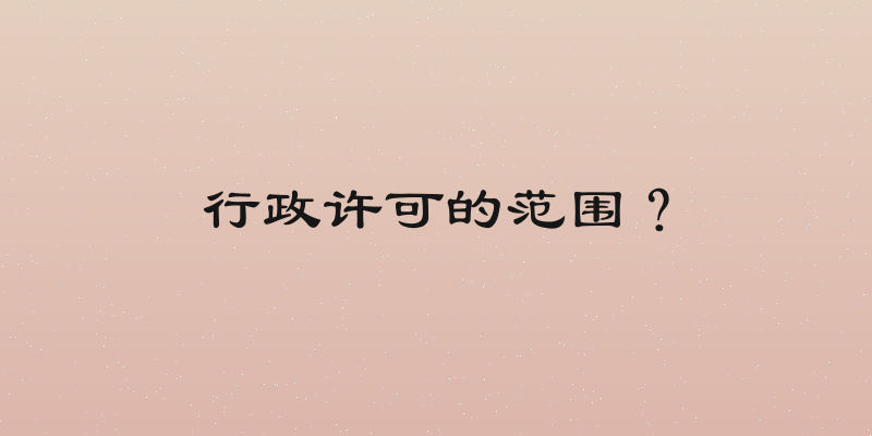 行政许可的范围？