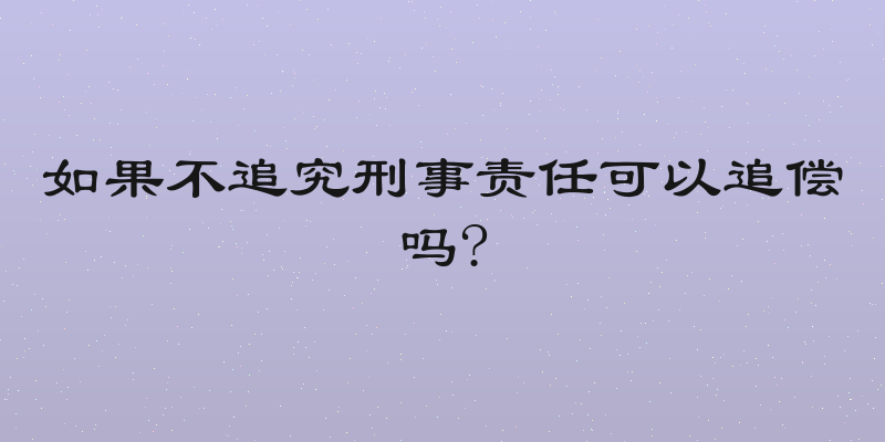 如果不追究刑事责任可以追偿吗?