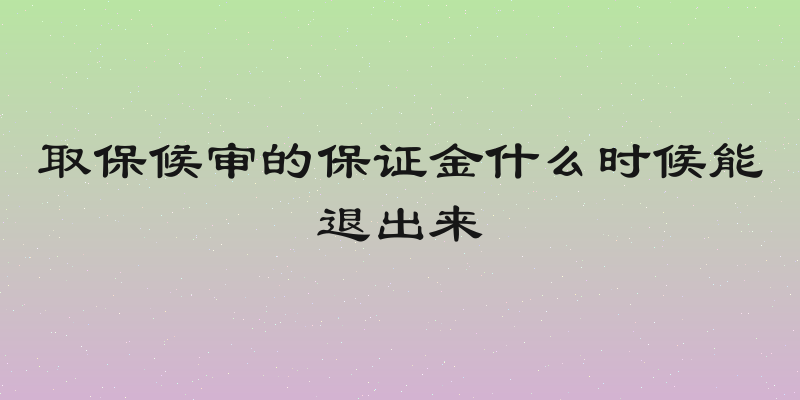 取保候审的保证金什么时候能退出来