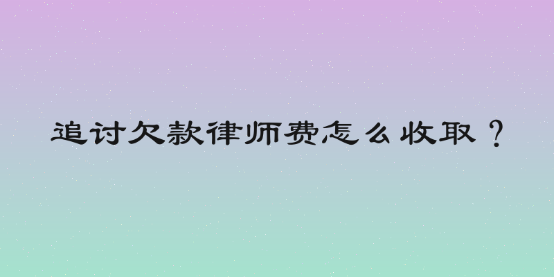 追讨欠款律师费怎么收取？
