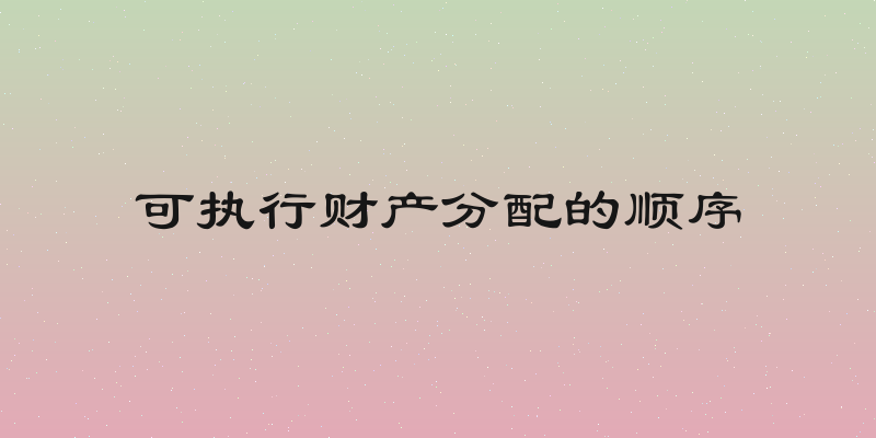 可执行财产分配的顺序