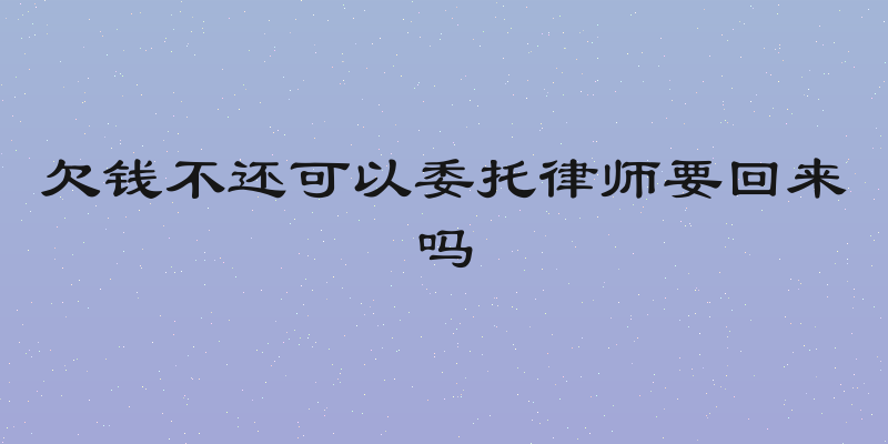欠钱不还可以委托律师要回来吗