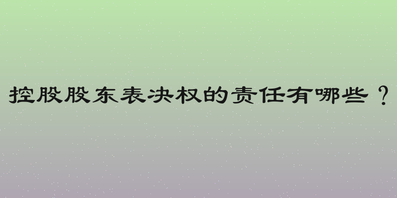 控股股东表决权的责任有哪些？
