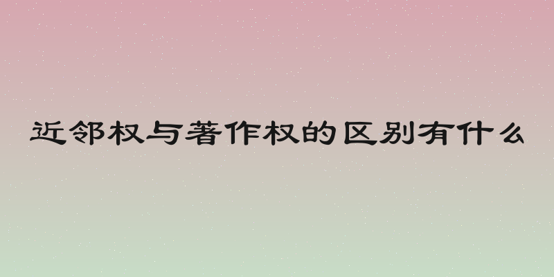 近邻权与著作权的区别有什么