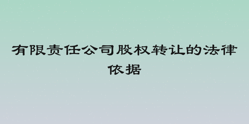 有限责任公司股权转让的法律依据