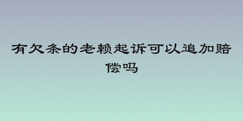 有欠条的老赖起诉可以追加赔偿吗