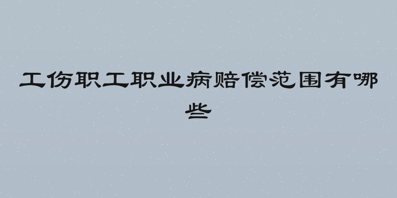 工伤职工职业病赔偿范围有哪些