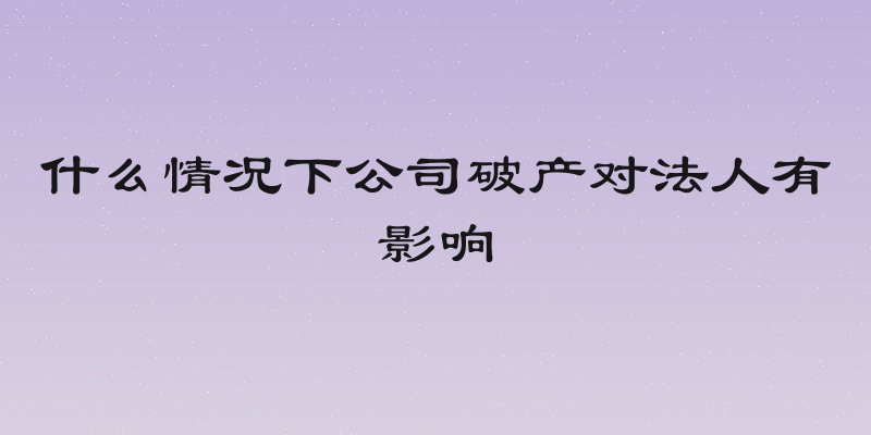 什么情况下公司破产对法人有影响