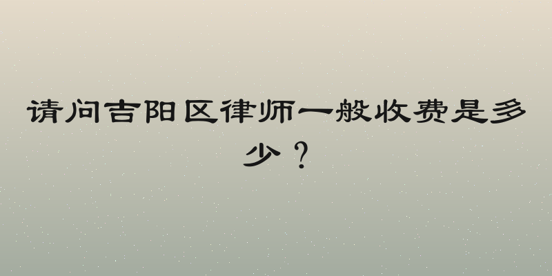 请问吉阳区律师一般收费是多少？