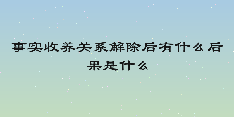 事实收养关系解除后有什么后果是什么