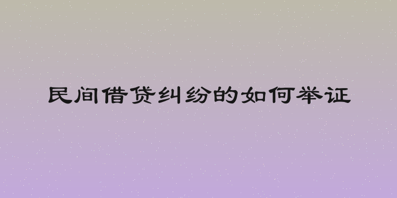 民间借贷纠纷的如何举证