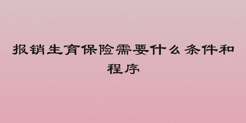 报销生育保险需要什么条件和程序