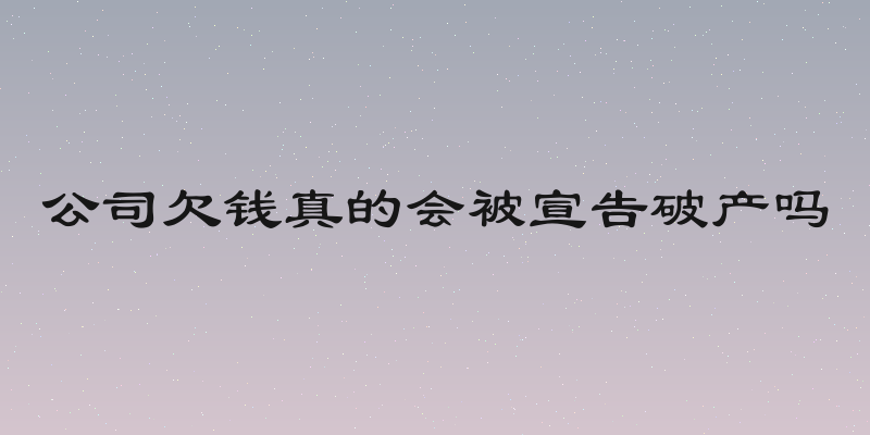 公司欠钱真的会被宣告破产吗