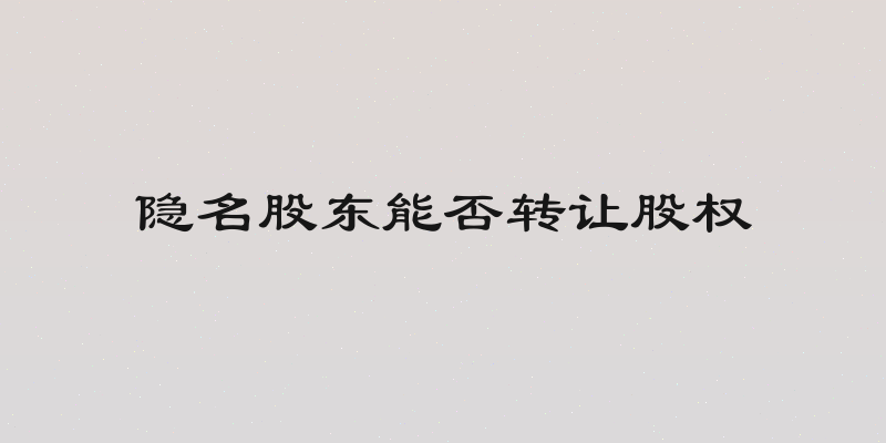 隐名股东能否转让股权