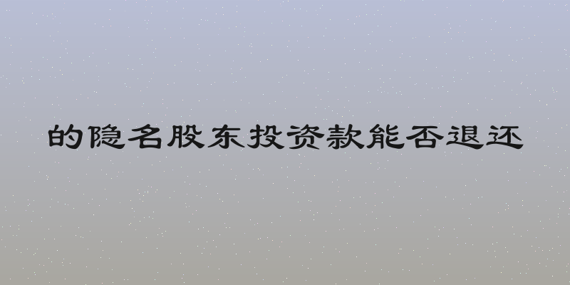 的隐名股东投资款能否退还