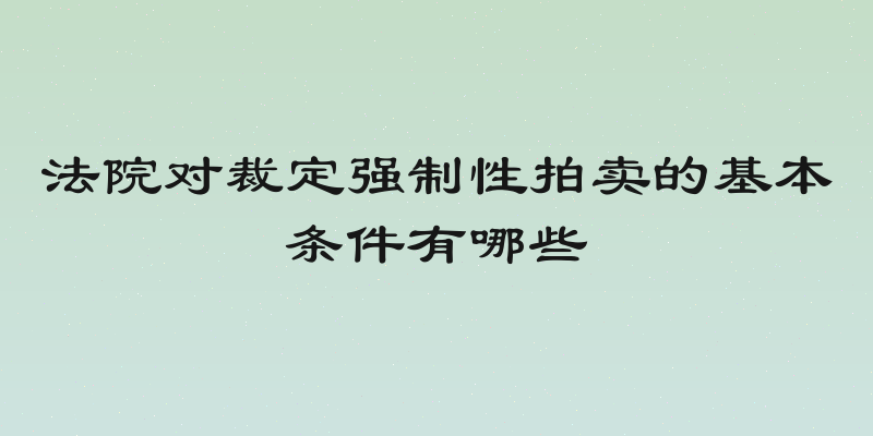 法院对裁定强制性拍卖的基本条件有哪些