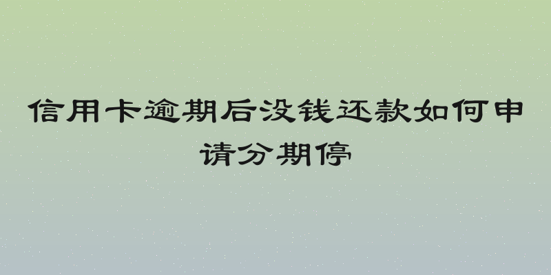 信用卡逾期后没钱还款如何申请分期停
