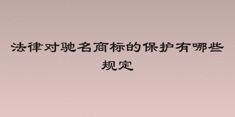 法律对驰名商标的保护有哪些规定