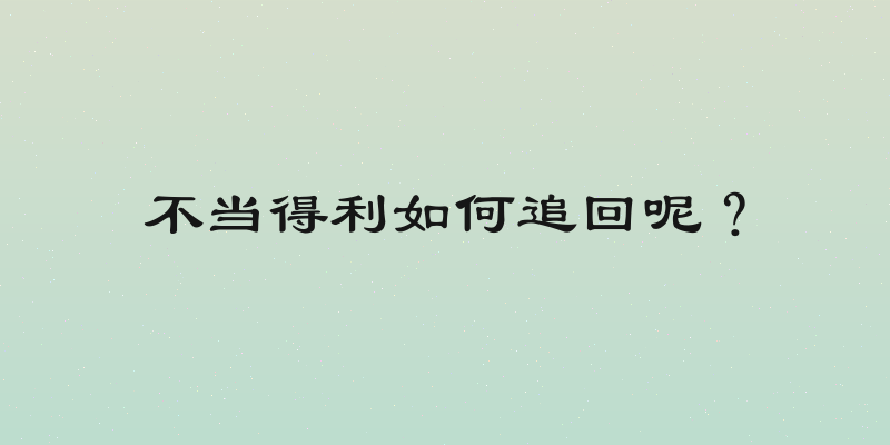 不当得利如何追回呢？