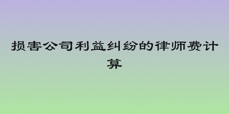 损害公司利益纠纷的律师费计算