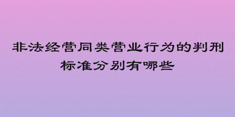 非法经营同类营业行为的判刑标准分别有哪些
