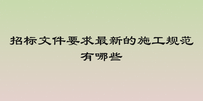 招标文件要求最新的施工规范有哪些