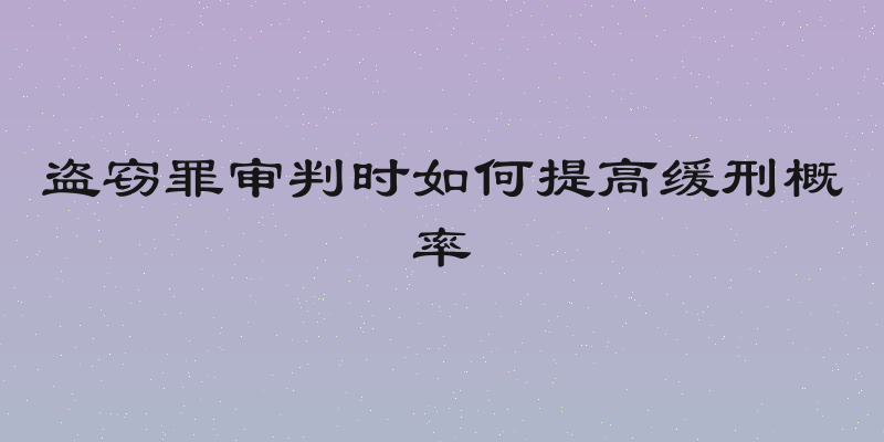 盗窃罪审判时如何提高缓刑概率