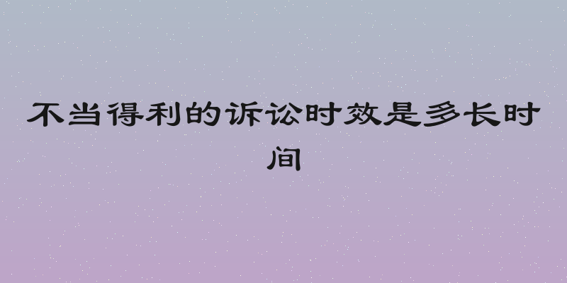 不当得利的诉讼时效是多长时间